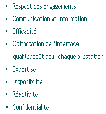 Respect des engagements
Communication et Information
Efficacité
Optimisation de l’interface
qualité/coût pour chaque prestation
Expertise
Disponibilité
Réactivité
Confidentialité